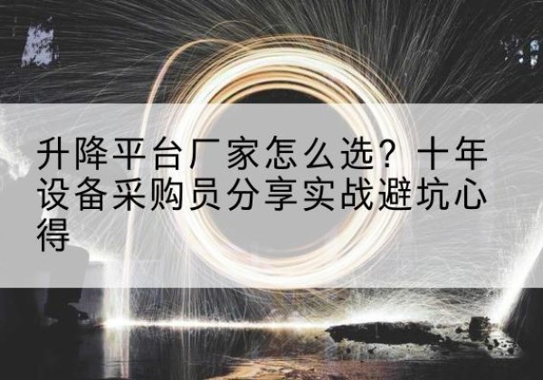 永川区升降平台厂家-怎么选？十年设备采购员分享实战避坑心得