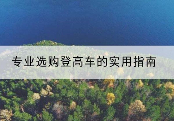 永川区电动登高车厂家推荐-专业选购登高车的实用指南