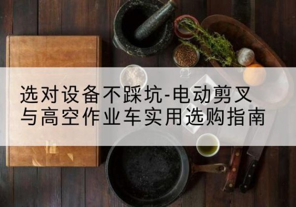 永川区电动剪叉升降平台怎么选-选对设备不踩坑-电动剪叉与高空作业车实用选购指南