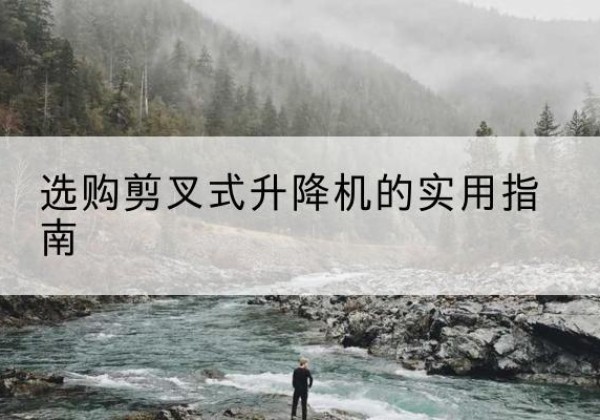 永川区剪叉式升降机怎么选-选购剪叉式升降机的实用指南